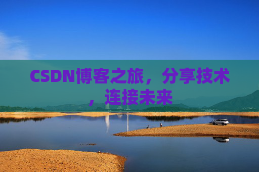 CSDN博客之旅,分享技术,连接未来