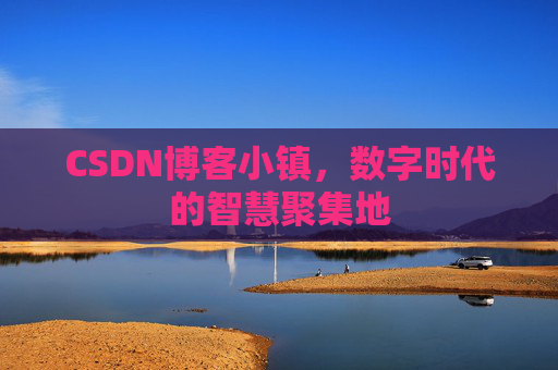CSDN博客小镇,数字时代的智慧聚集地